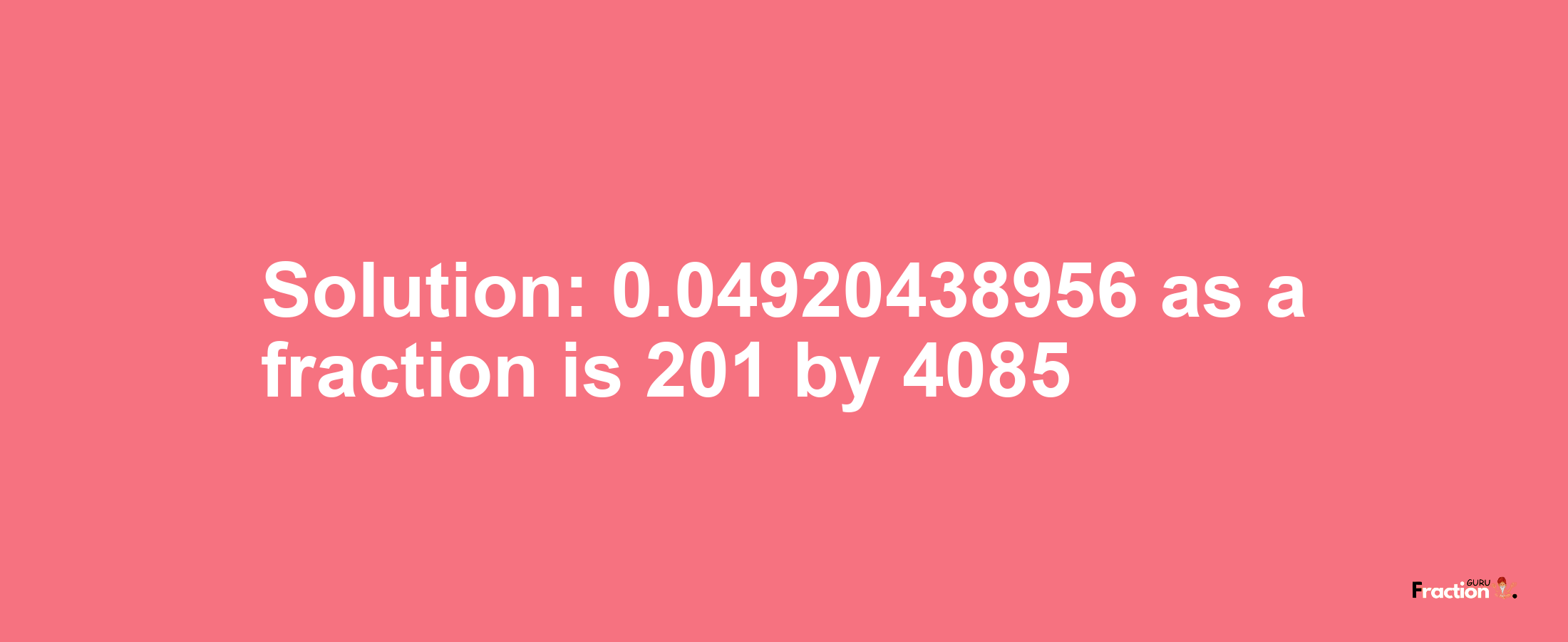 Solution:0.04920438956 as a fraction is 201/4085